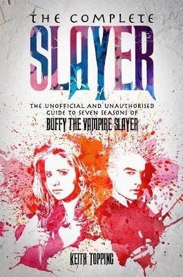 The Complete Slayer: The Unofficial and Unauthorised Guide to Buffy the Vampire Slayer - Keith Topping - cover