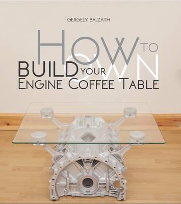How to Build Your Own Engine Coffee Table - Gergely Bajzath - cover