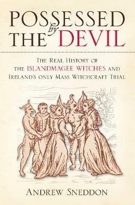 Possessed By the Devil: The Real History of the Islandmagee Witches and Ireland's Only Mass Witchcraft Trial - Andrew Sneddon - cover