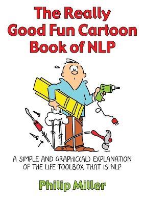 The Really Good Fun Cartoon Book of NLP: A simple and graphic(al) explanation of the life toolbox that is NLP - Philip Miller - cover