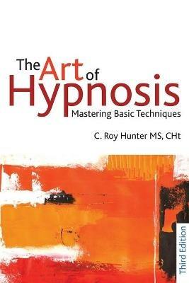 The Art of Hypnosis: Mastering basic techniques - C Roy Hunter - cover