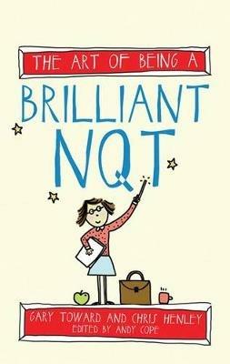 The Art of Being a Brilliant NQT - Chris Henley,Gary Toward,Andy Cope - cover
