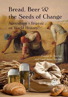 Bread, Beer and the Seeds of Change: Agriculture's Imprint on World History - Thomas Sinclair,Carol Sinclair - cover