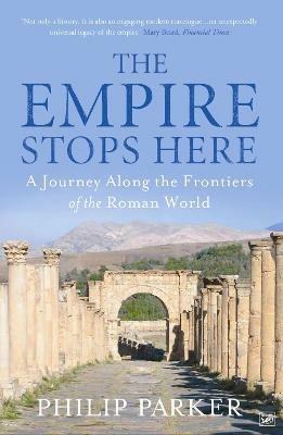 The Empire Stops Here: A Journey along the Frontiers of the Roman World - Philip Parker - cover