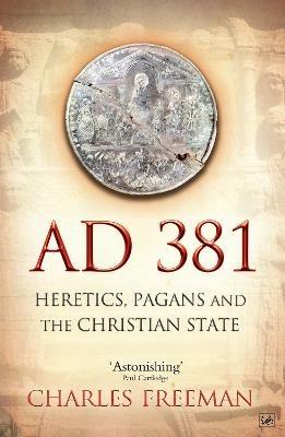 AD 381: Heretics, Pagans and the Christian State - Charles Freeman - cover