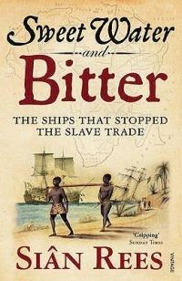Sweet Water and Bitter: The Ships that Stopped the Slave Trade - Siân Rees - cover