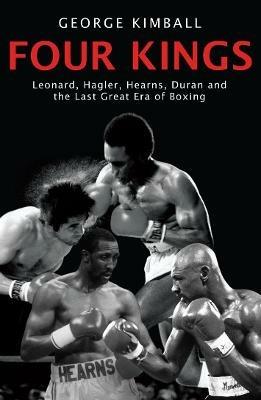 Four Kings: The intoxicating and captivating tale of four men who changed the face of boxing from award-winning sports writer George Kimball - George Kimball - cover