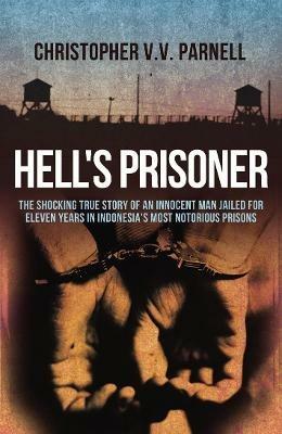 Hell's Prisoner: The Shocking True Story Of An Innocent Man Jailed For Eleven Years In Indonesia's Most Notorious Prisons - Christopher Parnell - cover