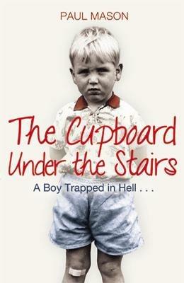 The Cupboard Under the Stairs: A Boy Trapped in Hell... - Paul Mason - cover
