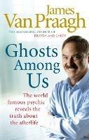 Ghosts Among Us: Uncovering the Truth About the Other Side - James Van Praagh - cover