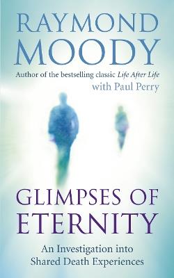 Glimpses of Eternity: An investigation into shared death experiences - Raymond Moody - cover