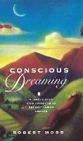 Conscious Dreaming: A Unique Nine-Step Approach to Understanding Dreams - Robert Moss - cover