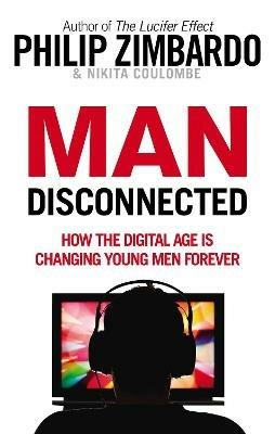 Man Disconnected: How the digital age is changing young men forever - Philip Zimbardo,Nikita D. Coulombe - cover