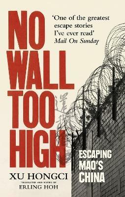 No Wall Too High: One Man’s Extraordinary Escape from Mao’s Infamous Labour Camps - Xu Hongci - cover