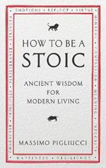 How To Be A Stoic: Ancient Wisdom for Modern Living