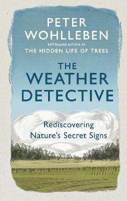 The Weather Detective: Rediscovering Nature's Secret Signs - Peter Wohlleben - cover