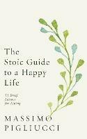 The Stoic Guide to a Happy Life: 53 Brief Lessons for Living - Massimo Pigliucci - cover