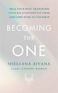 Becoming the One: Heal Your Past, Transform Your Relationship Patterns and Come Home to Yourself