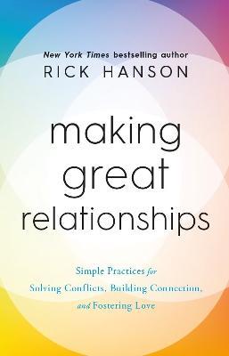 Making Great Relationships: Simple Practices for Solving Conflicts, Building Connection and Fostering Love - Rick Hanson - cover