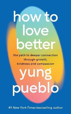 How To Love Better: The Path to Deeper Connection Through Growth, Kindness and Compassion - Yung Pueblo - cover
