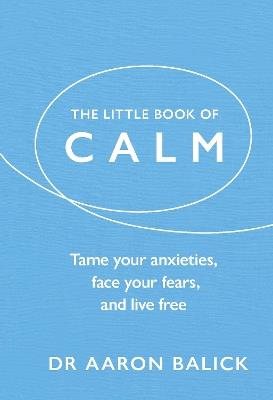 The Little Book of Calm: Tame Your Anxieties, Face Your Fears, and Live Free - Aaron Balick - cover