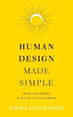 Human Design Made Simple: Unlock your strengths & discover your true purpose - Emma Dunwoody - cover