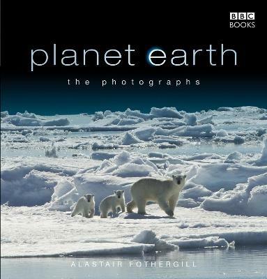 Planet Earth: The Photographs - Alastair Fothergill - cover