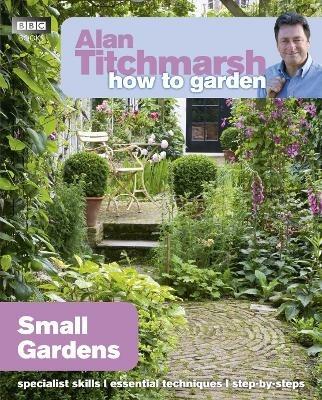 Alan Titchmarsh How to Garden: Small Gardens - Alan Titchmarsh - cover