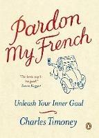 Pardon My French: Unleash Your Inner Gaul - Charles Timoney - cover