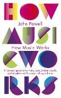How Music Works: A listener's guide to harmony, keys, broken chords, perfect pitch and the secrets of a good tune - John Powell - cover