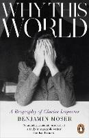 Why This World: A Biography of Clarice Lispector - Benjamin Moser - cover
