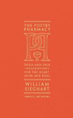 The Poetry Pharmacy: Tried-and-True Prescriptions for the Heart, Mind and Soul