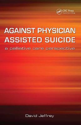 Against Physician Assisted Suicide: A Palliative Care Perspective - David Jeffrey,Fraser Macfarlane - cover