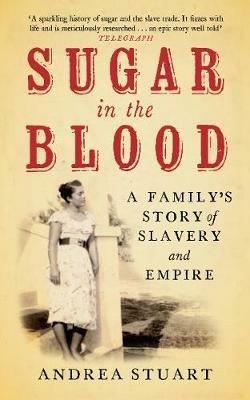 Sugar in the Blood: A Family's Story of Slavery and Empire - Andrea Stuart - cover