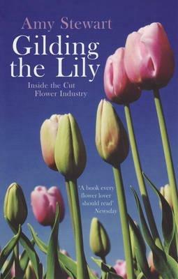 Gilding The Lily: Inside The Cut Flower Industry - Amy Stewart - cover