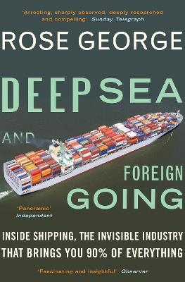 Deep Sea and Foreign Going: Inside Shipping, the Invisible Industry that Brings You 90% of Everything - Rose George - cover