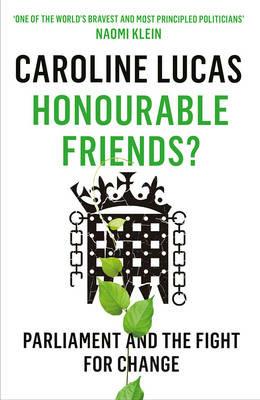 Honourable Friends?: Parliament and the Fight for Change - Caroline Lucas - cover