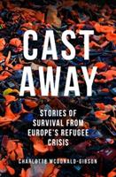 Cast Away: Stories of Survival from Europe's Refugee Crisis - Charlotte McDonald-Gibson - cover
