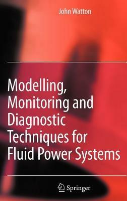 Modelling, Monitoring and Diagnostic Techniques for Fluid Power Systems - John Watton - cover