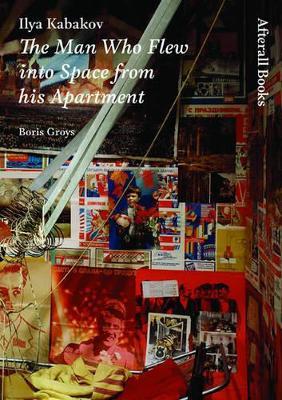 Ilya Kabakov: The Man Who Flew into Space from his Apartment - Boris Groys - cover