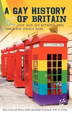 A Gay History of Britain: Love and Sex Between Men Since the Middle Ages - Matt Cook,Robert Mills,Randolph Trumbach - cover