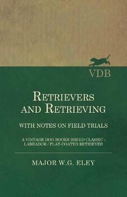 Retrievers And Retrieving - with Notes On Field Trials (A Vintage Dog Books Breed Classic - Labrador / Flat-Coated Retriever) - Major W.G. Eley - cover