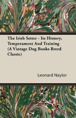 The Irish Setter - Its History, Temperament And Training (A Vintage Dog Books Breed Classic) - Leonard, E. Naylor - cover