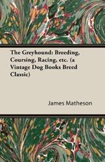 The Greyhound: Breeding, Coursing, Racing, Etc. (a Vintage Dog Books Breed Classic)