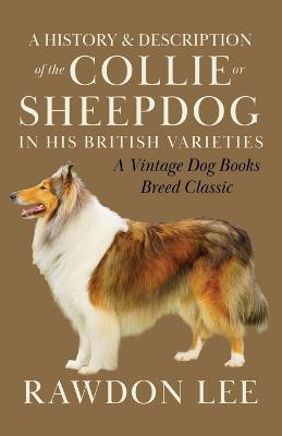 A History and Description of the Collie or Sheepdog in His British Varieties (A Vintage Dog Books Breed Classic) - Rawdon Lee - cover