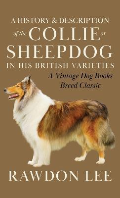 A History and Description of the Collie or Sheepdog in His British Varieties (A Vintage Dog Books Breed Classic) - Rawdon Lee - cover