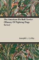 The American Pit Bull Terrier (History Of Fighting Dogs Series) - Joseph L., Colby - cover