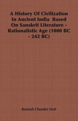 A History Of Civilization In Ancient India Based On Sanskrit Literature - Rationalistic Age (1000 BC - 242 BC) - Romesh Chunder Dutt - cover