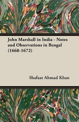 John Marshall In India - Notes and Observations in Bengal (1668-1672) - Shafaat Ahmad Khan - cover