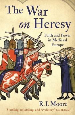The War On Heresy: Faith and Power in Medieval Europe - R. I. Moore - cover